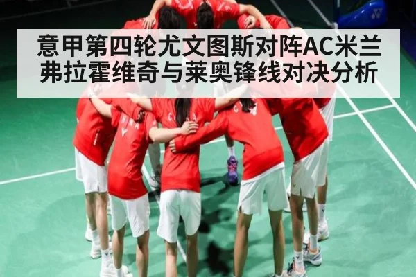 意甲第四轮尤文图斯对阵AC米兰 弗拉霍维奇与莱奥锋线对决分析 - kaiyun.com